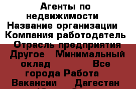 Агенты по недвижимости › Название организации ­ Компания-работодатель › Отрасль предприятия ­ Другое › Минимальный оклад ­ 30 000 - Все города Работа » Вакансии   . Дагестан респ.,Южно-Сухокумск г.